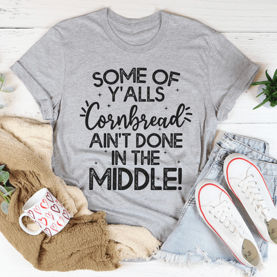 Some Of Y'Alls Cornbread Ain't Done In The Middle T-Shirt - 7DAY'S