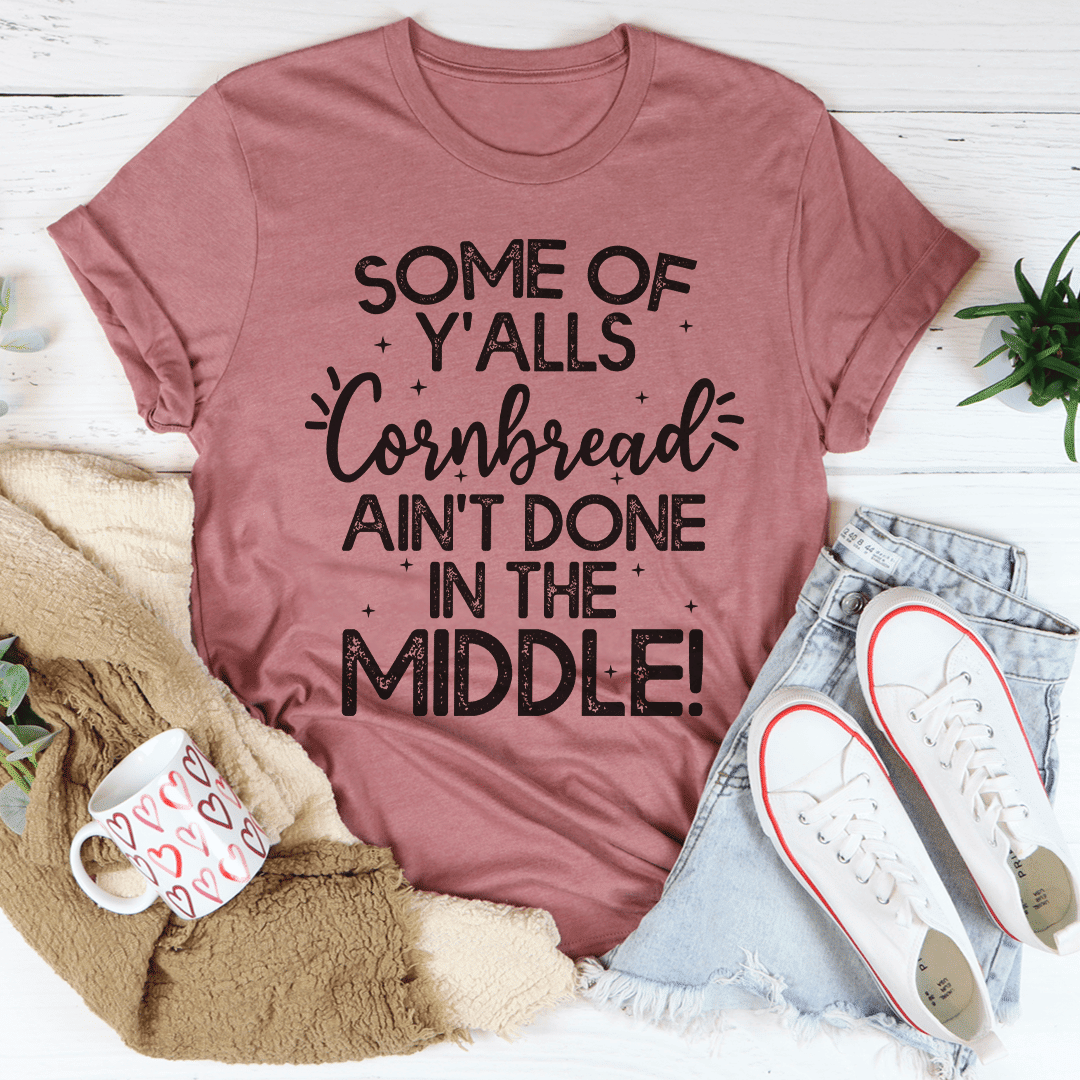 Some Of Y'Alls Cornbread Ain't Done In The Middle T-Shirt - 7DAY'S